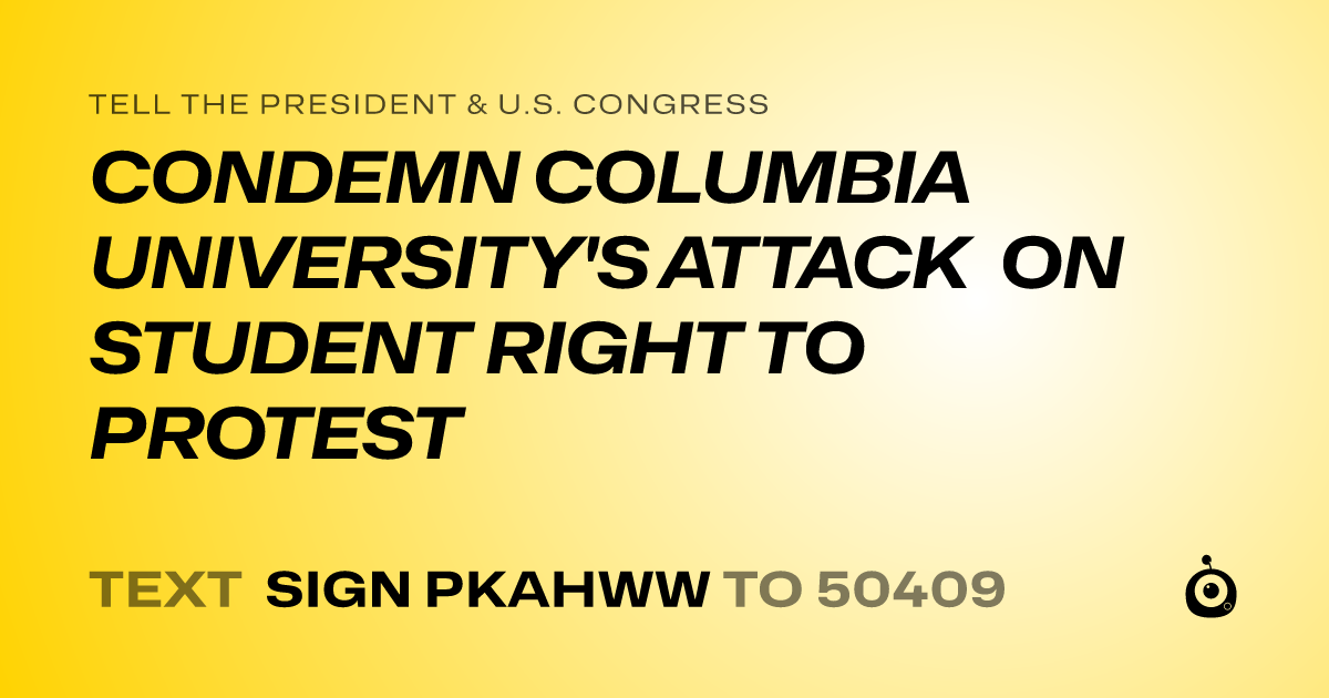 A shareable card that reads "tell the President & U.S. Congress: CONDEMN COLUMBIA UNIVERSITY'S ATTACK ON STUDENT RIGHT TO PROTEST" followed by "text sign PKAHWW to 50409"
