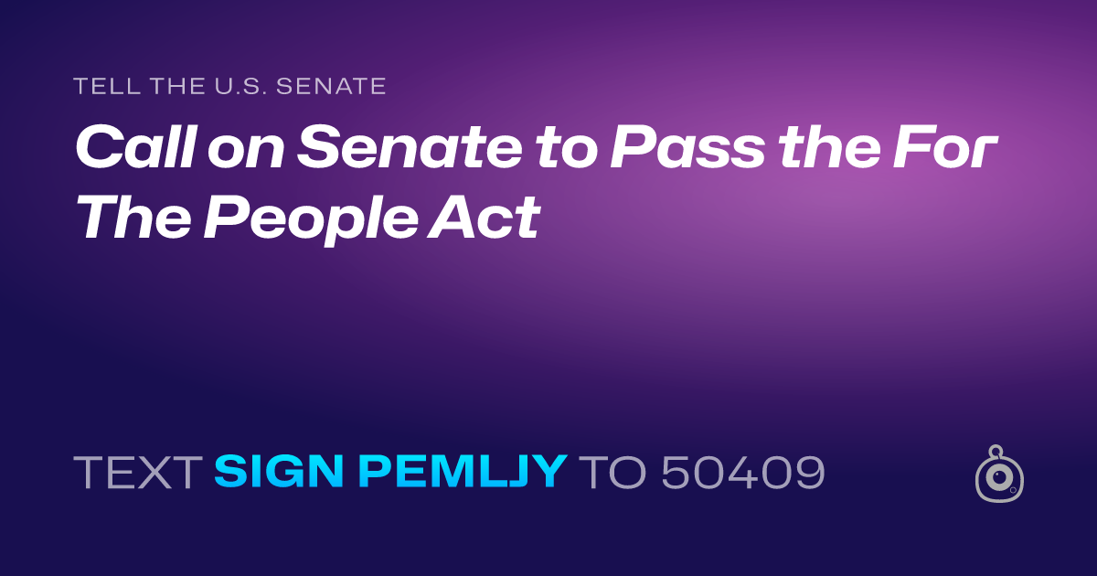 A shareable card that reads "tell the U.S. Senate: Call on Senate to Pass the For The People Act" followed by "text sign PEMLJY to 50409"