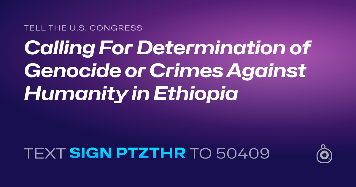 A shareable card that reads "tell the U.S. Congress: Calling For Determination of Genocide or Crimes Against Humanity in Ethiopia" followed by "text sign PTZTHR to 50409"
