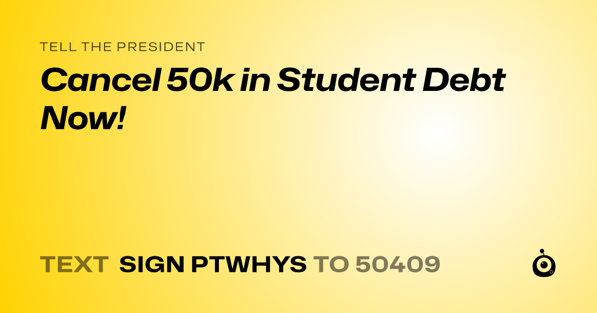 A shareable card that reads "tell the President: Cancel 50k in Student Debt Now!" followed by "text sign PTWHYS to 50409"