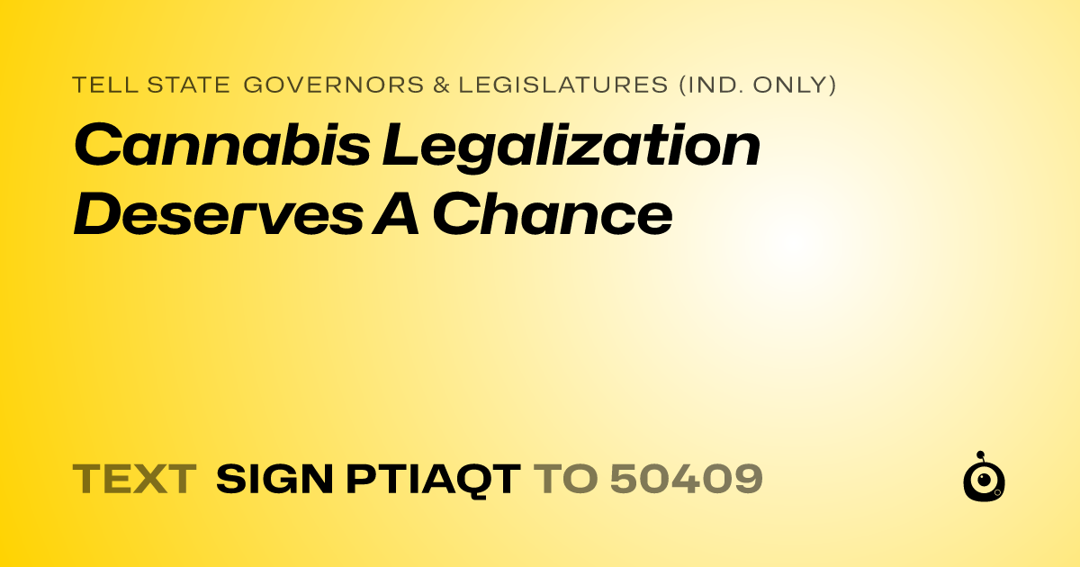 A shareable card that reads "tell State Governors & Legislatures (Ind. only): Cannabis Legalization Deserves A Chance" followed by "text sign PTIAQT to 50409"