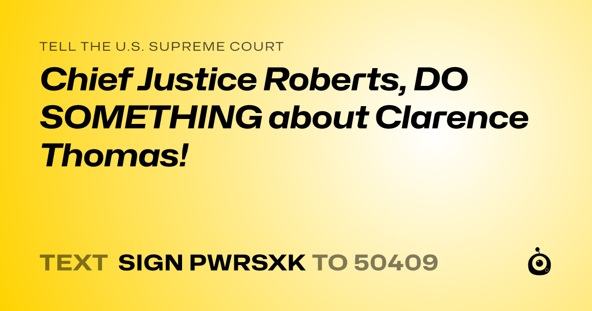 A shareable card that reads "tell the U.S. Supreme Court: Chief Justice Roberts, DO SOMETHING about Clarence Thomas!" followed by "text sign PWRSXK to 50409"