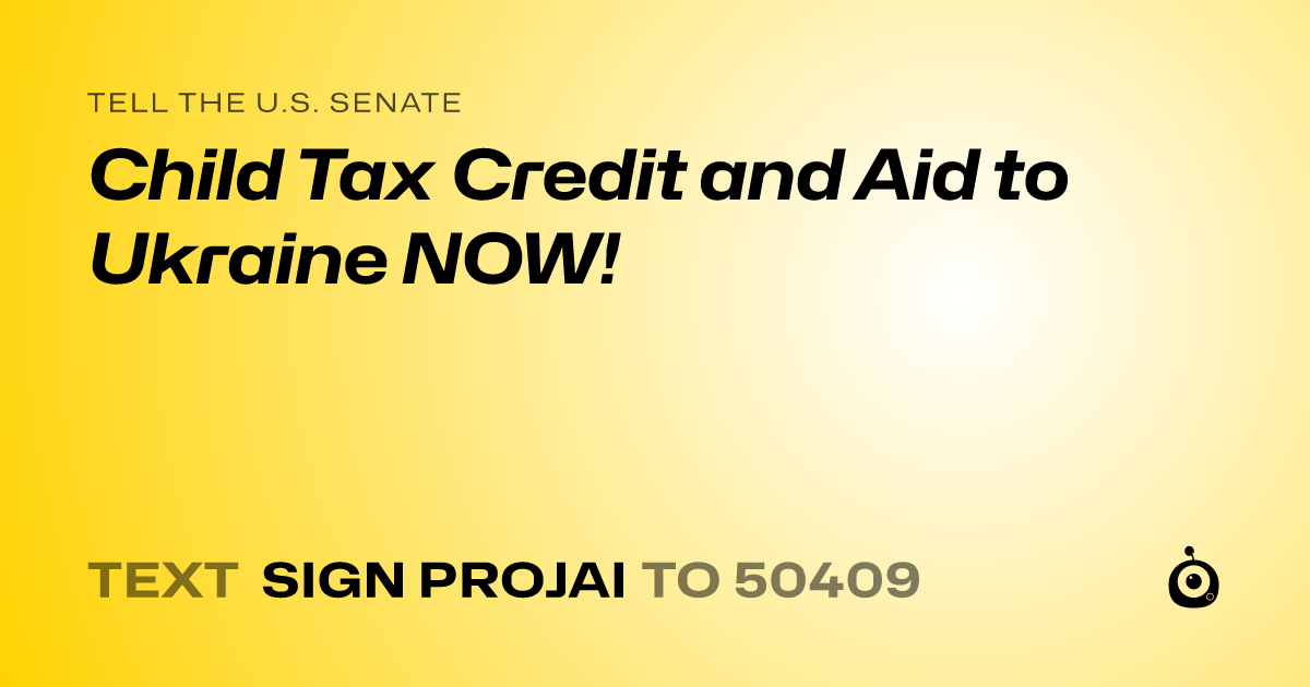 A shareable card that reads "tell the U.S. Senate: Child Tax Credit and Aid to Ukraine NOW!" followed by "text sign PROJAI to 50409"