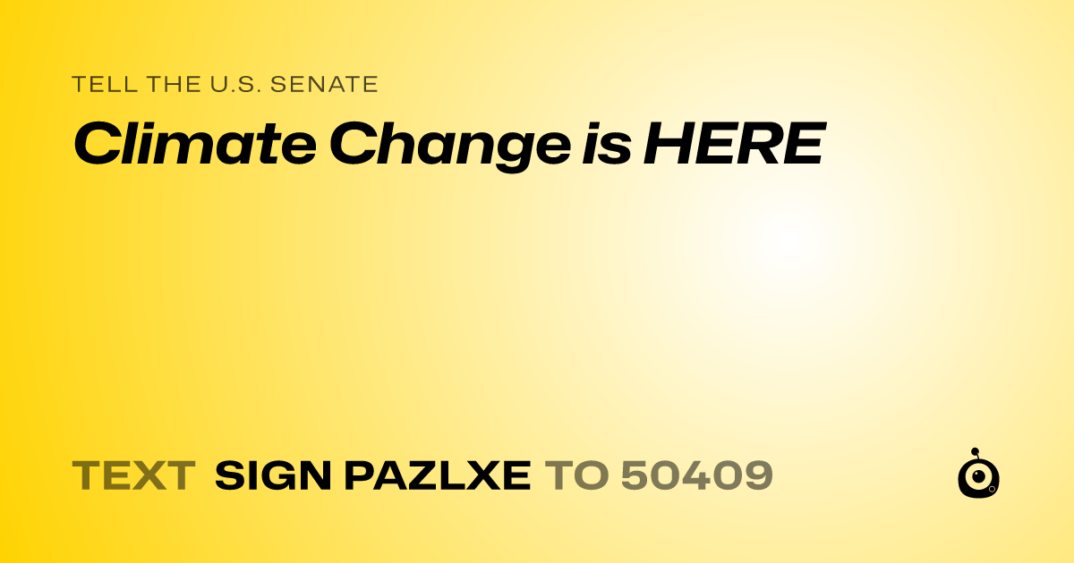 A shareable card that reads "tell the U.S. Senate: Climate Change is HERE" followed by "text sign PAZLXE to 50409"