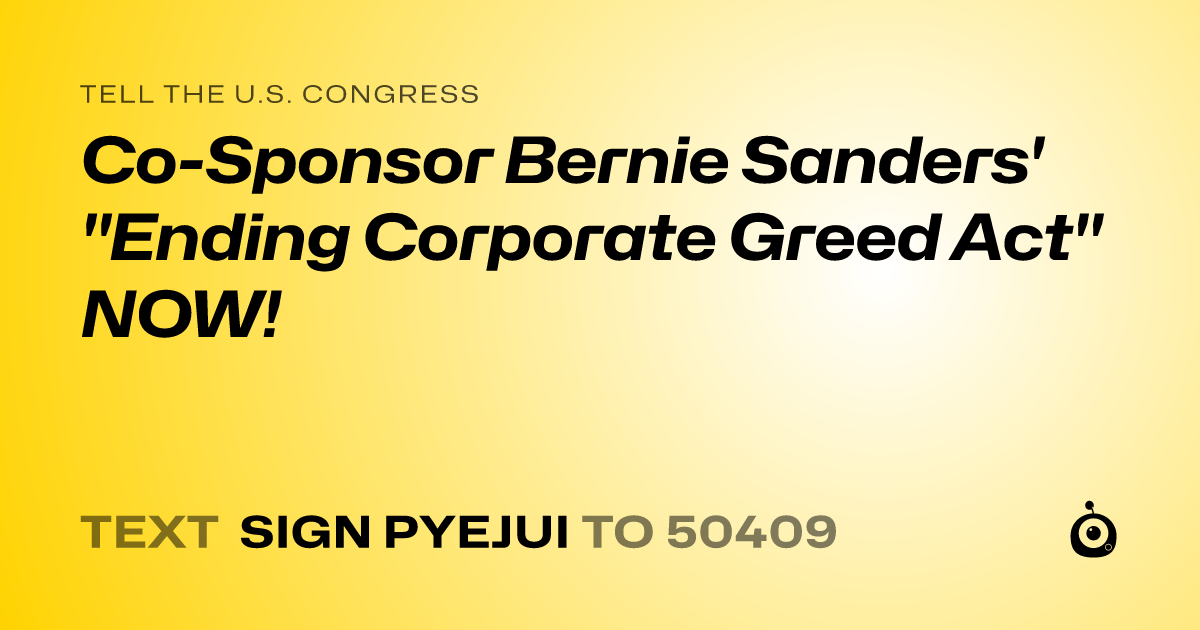 A shareable card that reads "tell the U.S. Congress: Co-Sponsor Bernie Sanders' "Ending Corporate Greed Act" NOW!" followed by "text sign PYEJUI to 50409"