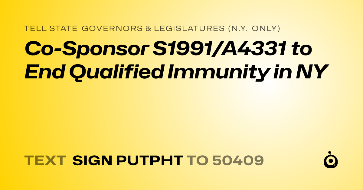A shareable card that reads "tell State Governors & Legislatures (N.Y. only): Co-Sponsor S1991/A4331 to End Qualified Immunity in NY" followed by "text sign PUTPHT to 50409"