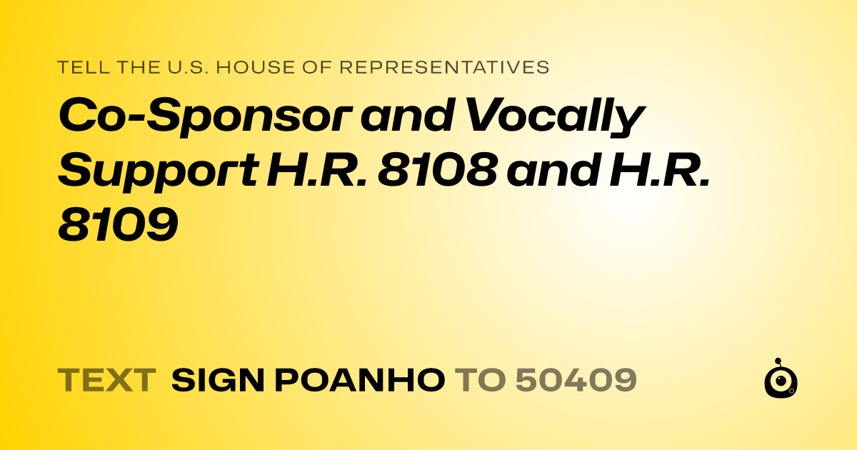 A shareable card that reads "tell the U.S. House of Representatives: Co-Sponsor and Vocally Support H.R. 8108 and H.R. 8109" followed by "text sign POANHO to 50409"