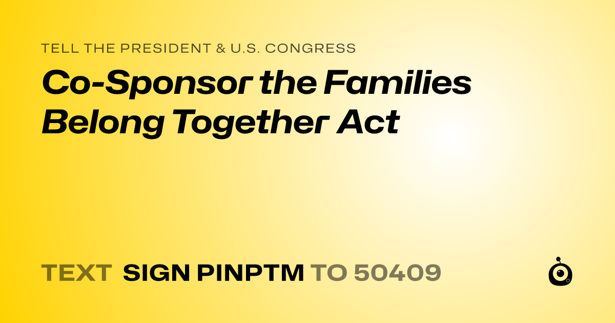 A shareable card that reads "tell the President & U.S. Congress: Co-Sponsor the Families Belong Together Act" followed by "text sign PINPTM to 50409"