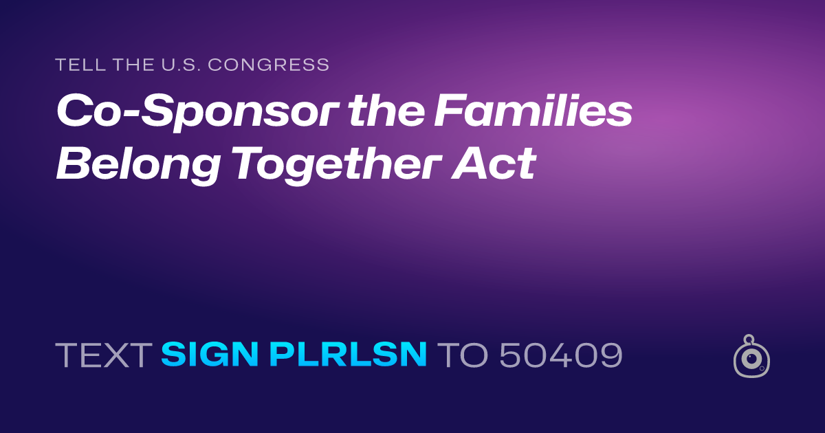 A shareable card that reads "tell the U.S. Congress: Co-Sponsor the Families Belong Together Act" followed by "text sign PLRLSN to 50409"