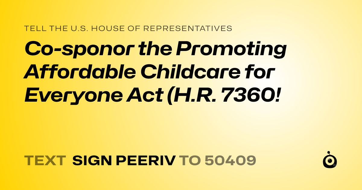 A shareable card that reads "tell the U.S. House of Representatives: Co-sponor the Promoting Affordable Childcare for Everyone Act (H.R. 7360!" followed by "text sign PEERIV to 50409"