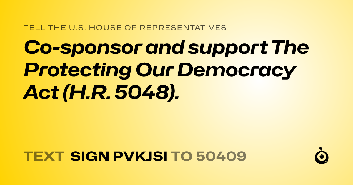 A shareable card that reads "tell the U.S. House of Representatives: Co-sponsor and support The Protecting Our Democracy Act (H.R. 5048)." followed by "text sign PVKJSI to 50409"