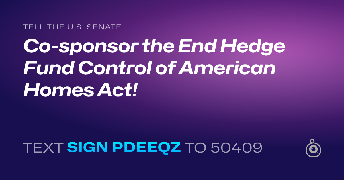 A shareable card that reads "tell the U.S. Senate: Co-sponsor the End Hedge Fund Control of American Homes Act!" followed by "text sign PDEEQZ to 50409"