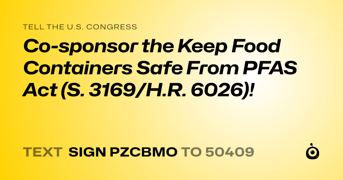 A shareable card that reads "tell the U.S. Congress: Co-sponsor the Keep Food Containers Safe From PFAS Act (S. 3169/H.R. 6026)!" followed by "text sign PZCBMO to 50409"