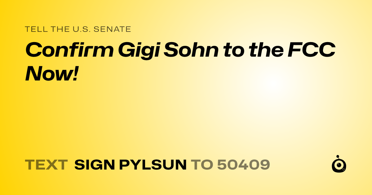 A shareable card that reads "tell the U.S. Senate: Confirm Gigi Sohn to the FCC Now!" followed by "text sign PYLSUN to 50409"
