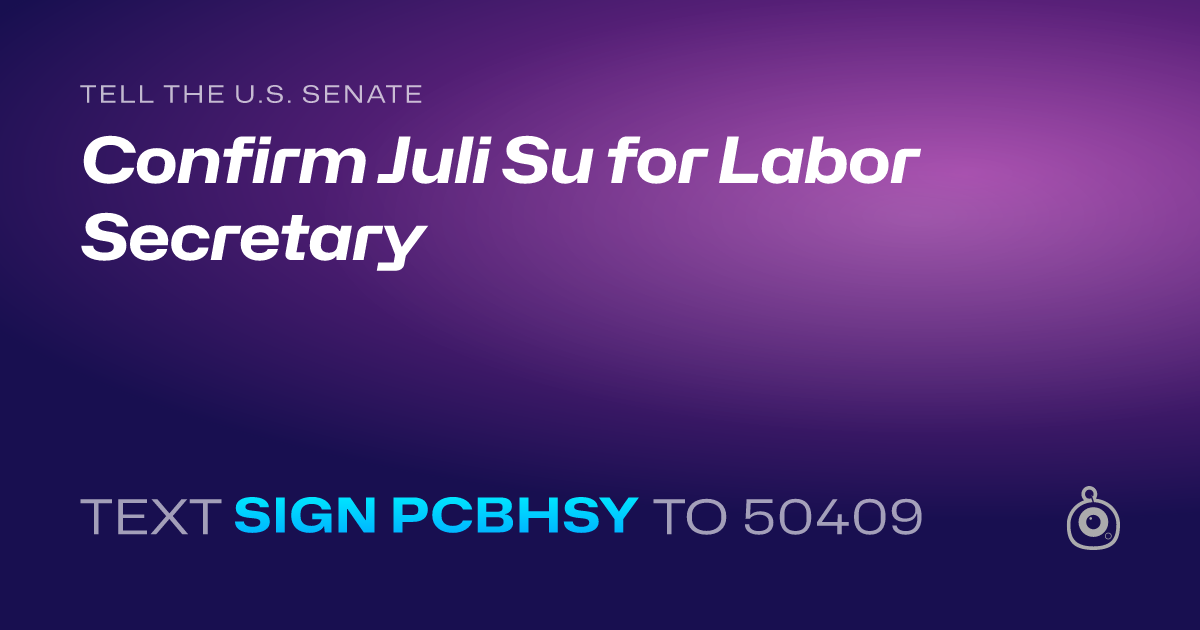 A shareable card that reads "tell the U.S. Senate: Confirm Juli Su for Labor Secretary" followed by "text sign PCBHSY to 50409"