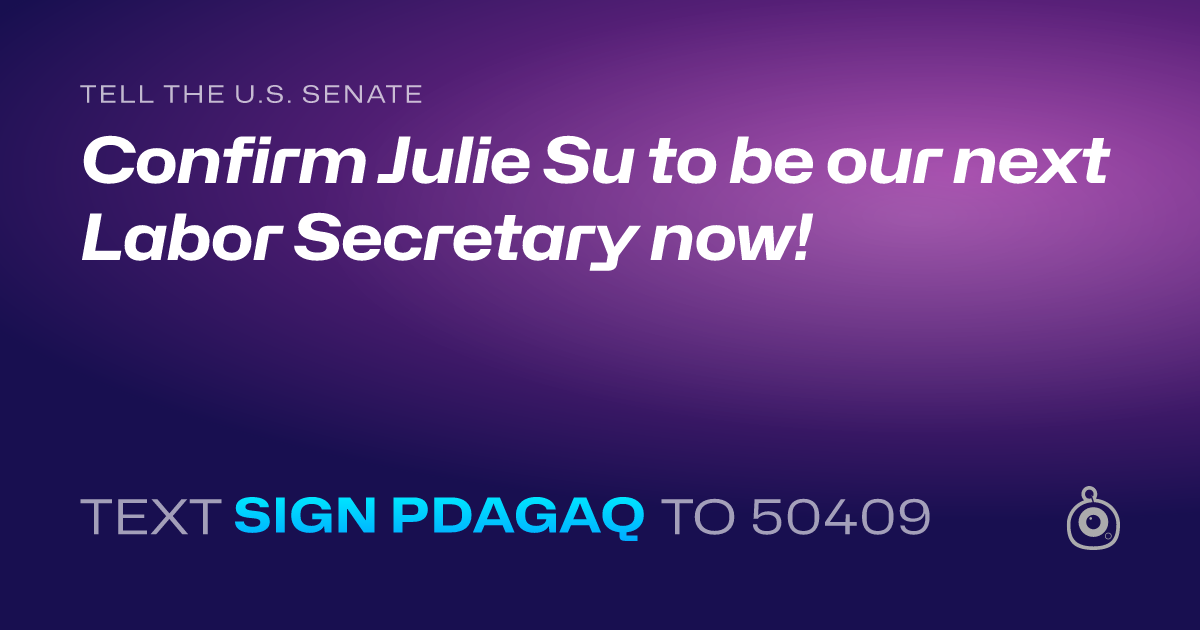 A shareable card that reads "tell the U.S. Senate: Confirm Julie Su to be our next Labor Secretary now!" followed by "text sign PDAGAQ to 50409"