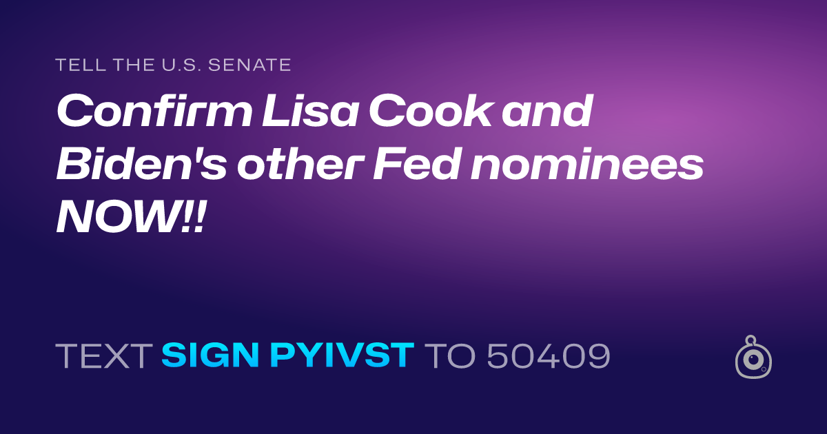 A shareable card that reads "tell the U.S. Senate: Confirm Lisa Cook and Biden's other Fed nominees NOW!!" followed by "text sign PYIVST to 50409"