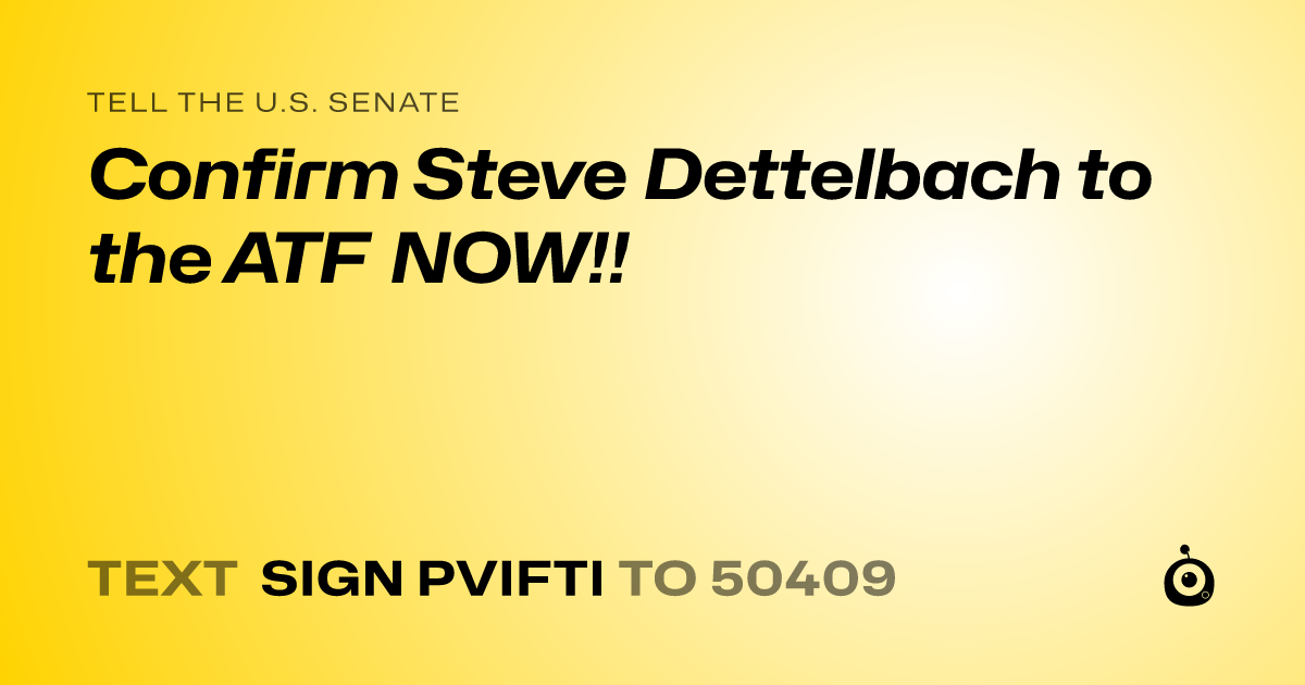 A shareable card that reads "tell the U.S. Senate: Confirm Steve Dettelbach to the ATF NOW!!" followed by "text sign PVIFTI to 50409"