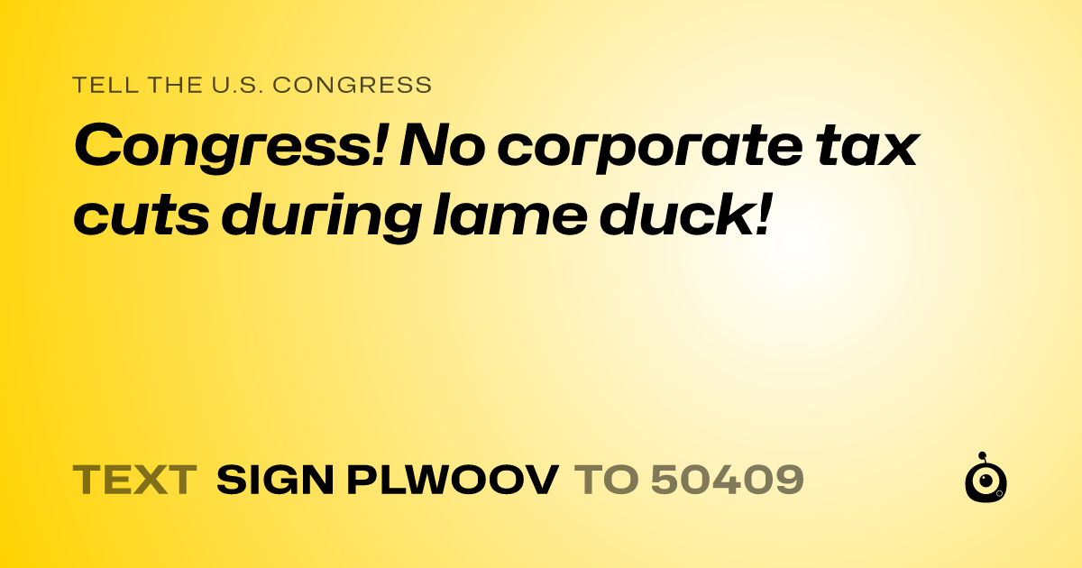 A shareable card that reads "tell the U.S. Congress: Congress! No corporate tax cuts during lame duck!" followed by "text sign PLWOOV to 50409"