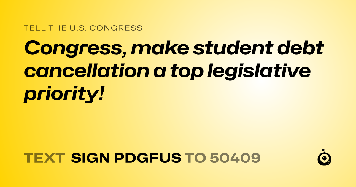 A shareable card that reads "tell the U.S. Congress: Congress,  make student debt cancellation a top legislative priority!" followed by "text sign PDGFUS to 50409"