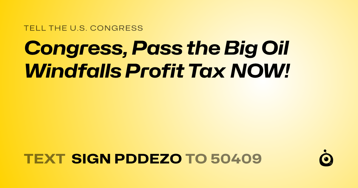 A shareable card that reads "tell the U.S. Congress: Congress, Pass the Big Oil Windfalls Profit Tax NOW!" followed by "text sign PDDEZO to 50409"