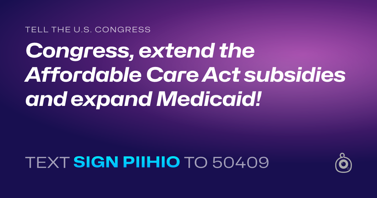 A shareable card that reads "tell the U.S. Congress: Congress, extend the Affordable Care Act subsidies and expand Medicaid!" followed by "text sign PIIHIO to 50409"