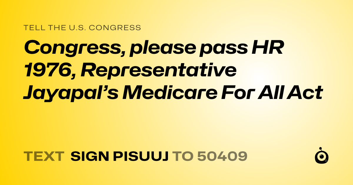 A shareable card that reads "tell the U.S. Congress: Congress, please pass HR 1976, Representative Jayapal’s Medicare For All Act" followed by "text sign PISUUJ to 50409"
