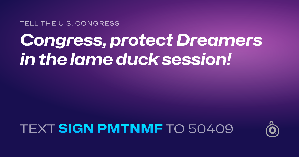A shareable card that reads "tell the U.S. Congress: Congress, protect Dreamers in the lame duck session!" followed by "text sign PMTNMF to 50409"