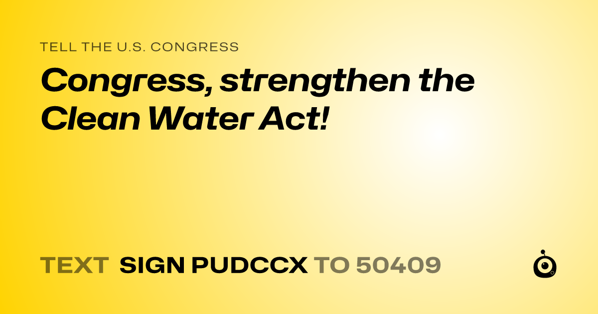 A shareable card that reads "tell the U.S. Congress: Congress, strengthen the Clean Water Act!" followed by "text sign PUDCCX to 50409"
