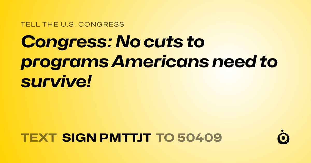 A shareable card that reads "tell the U.S. Congress: Congress: No cuts to programs Americans need to survive!" followed by "text sign PMTTJT to 50409"