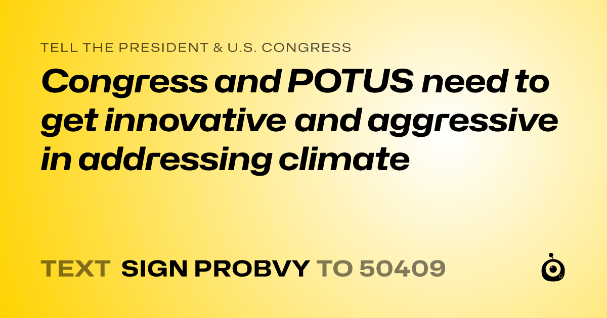 A shareable card that reads "tell the President & U.S. Congress: Congress and POTUS need to get innovative and aggressive in addressing climate" followed by "text sign PROBVY to 50409"