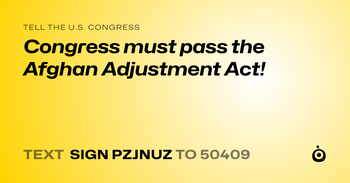 A shareable card that reads "tell the U.S. Congress: Congress must pass the Afghan Adjustment Act!" followed by "text sign PZJNUZ to 50409"