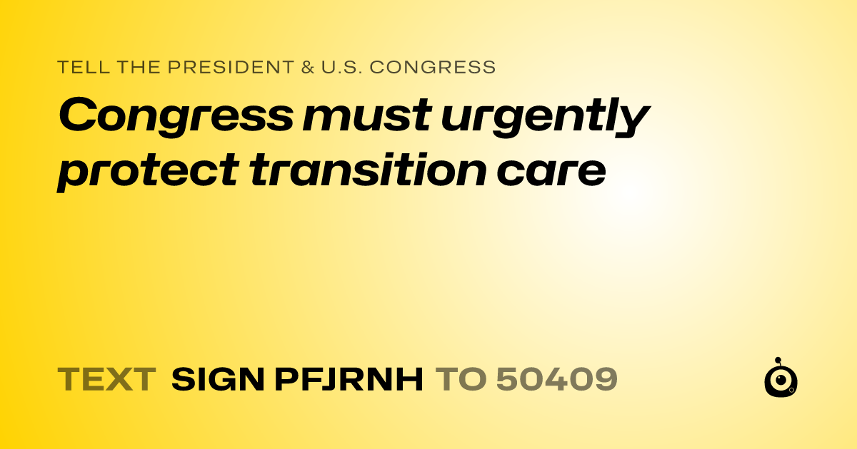 A shareable card that reads "tell the President & U.S. Congress: Congress must urgently protect transition care" followed by "text sign PFJRNH to 50409"