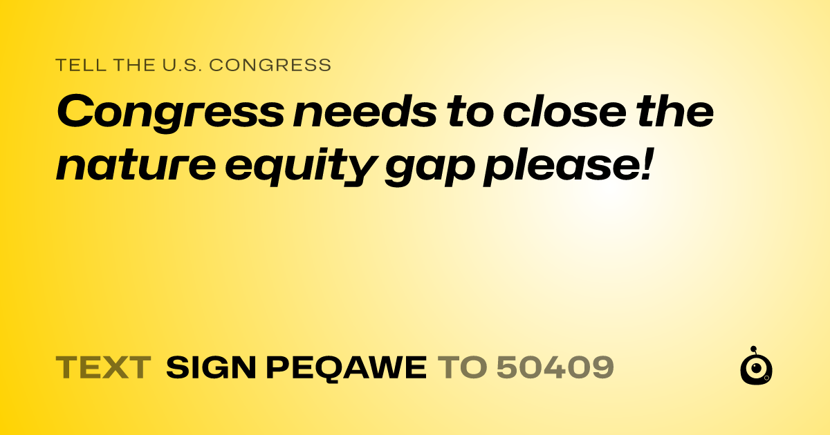 A shareable card that reads "tell the U.S. Congress: Congress needs to close the nature equity gap please!" followed by "text sign PEQAWE to 50409"