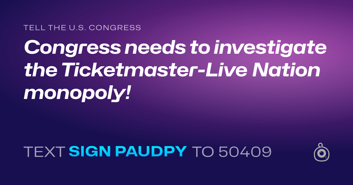 A shareable card that reads "tell the U.S. Congress: Congress needs to investigate the Ticketmaster-Live Nation monopoly!" followed by "text sign PAUDPY to 50409"