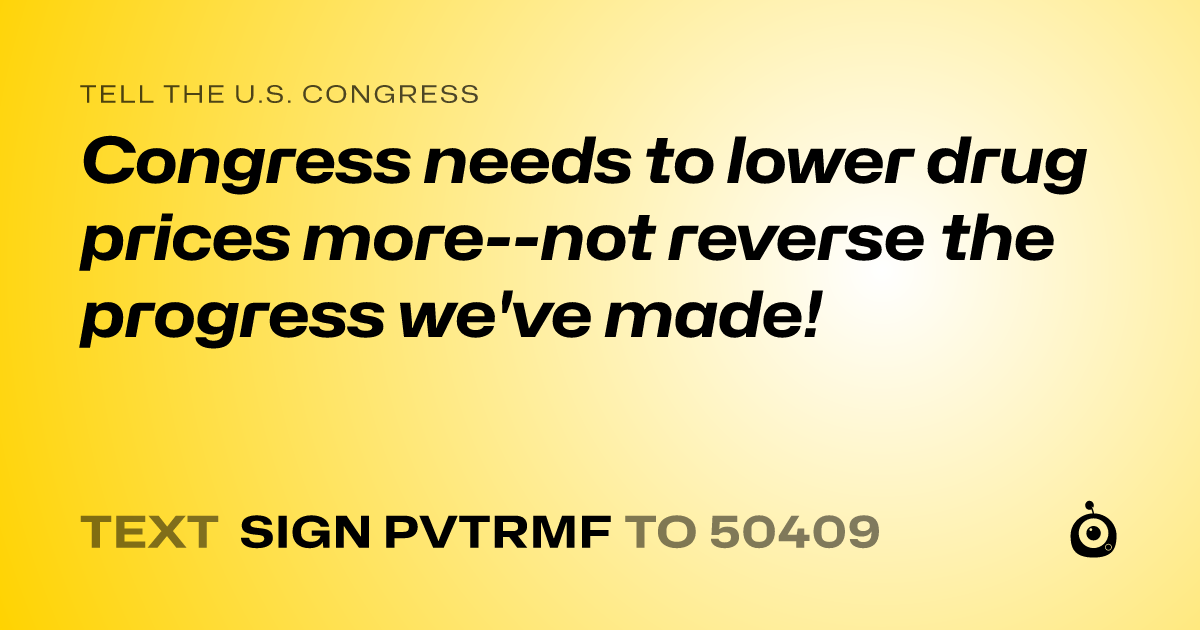 A shareable card that reads "tell the U.S. Congress: Congress needs to lower drug prices more--not reverse the progress we've made!" followed by "text sign PVTRMF to 50409"