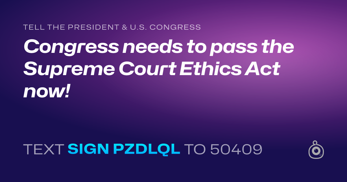 A shareable card that reads "tell the President & U.S. Congress: Congress needs to pass the Supreme Court Ethics Act now!" followed by "text sign PZDLQL to 50409"