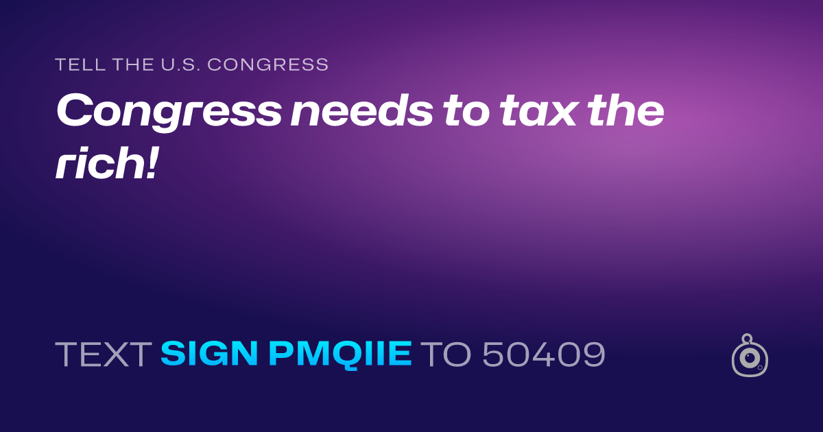 A shareable card that reads "tell the U.S. Congress: Congress needs to tax the rich!" followed by "text sign PMQIIE to 50409"