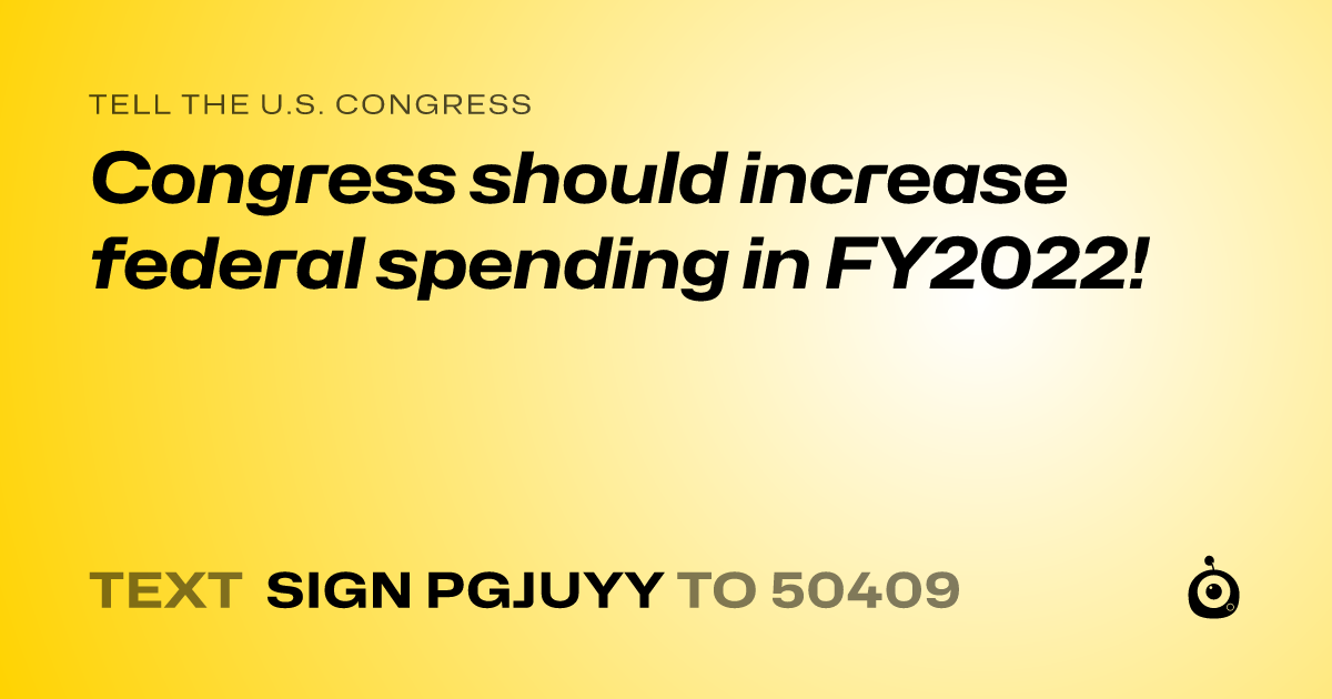 A shareable card that reads "tell the U.S. Congress: Congress should increase federal spending in FY2022!" followed by "text sign PGJUYY to 50409"