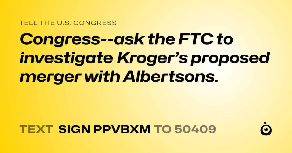 A shareable card that reads "tell the U.S. Congress: Congress--ask the FTC to investigate Kroger’s proposed merger with Albertsons." followed by "text sign PPVBXM to 50409"