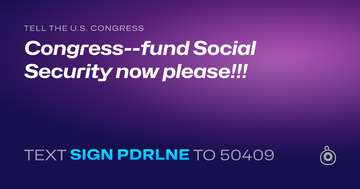 A shareable card that reads "tell the U.S. Congress: Congress--fund Social Security now please!!!" followed by "text sign PDRLNE to 50409"