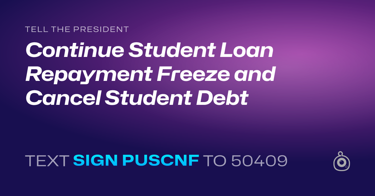 A shareable card that reads "tell the President: Continue Student Loan Repayment Freeze and Cancel Student Debt" followed by "text sign PUSCNF to 50409"
