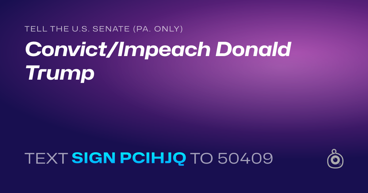 A shareable card that reads "tell the U.S. Senate (Pa. only): Convict/Impeach Donald Trump" followed by "text sign PCIHJQ to 50409"