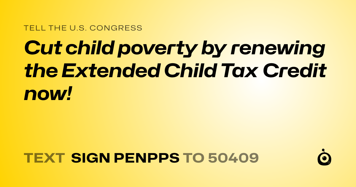 A shareable card that reads "tell the U.S. Congress: Cut child poverty by renewing the Extended Child Tax Credit now!" followed by "text sign PENPPS to 50409"