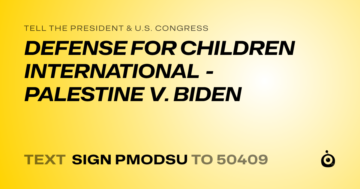 A shareable card that reads "tell the President & U.S. Congress: DEFENSE FOR CHILDREN INTERNATIONAL - PALESTINE V. BIDEN" followed by "text sign PMODSU to 50409"
