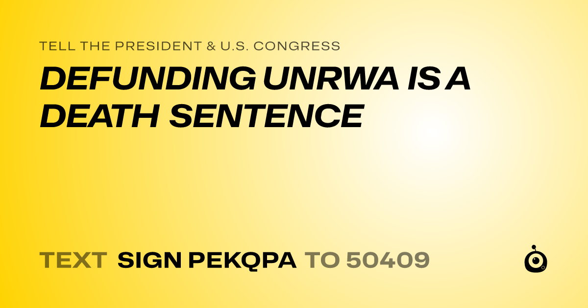 A shareable card that reads "tell the President & U.S. Congress: DEFUNDING UNRWA IS A DEATH SENTENCE" followed by "text sign PEKQPA to 50409"