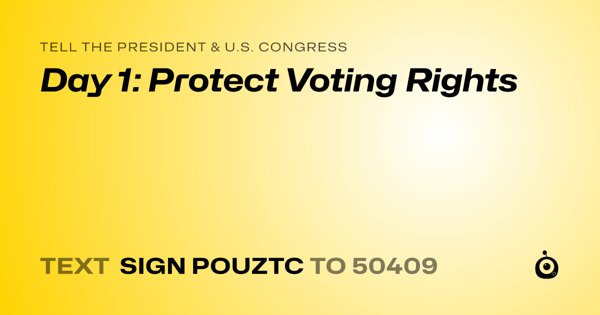 A shareable card that reads "tell the President & U.S. Congress: Day 1: Protect Voting Rights" followed by "text sign POUZTC to 50409"
