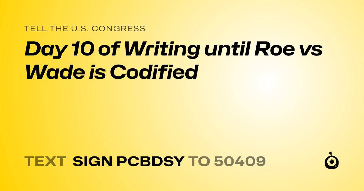 A shareable card that reads "tell the U.S. Congress: Day 10 of Writing until Roe vs Wade is Codified" followed by "text sign PCBDSY to 50409"