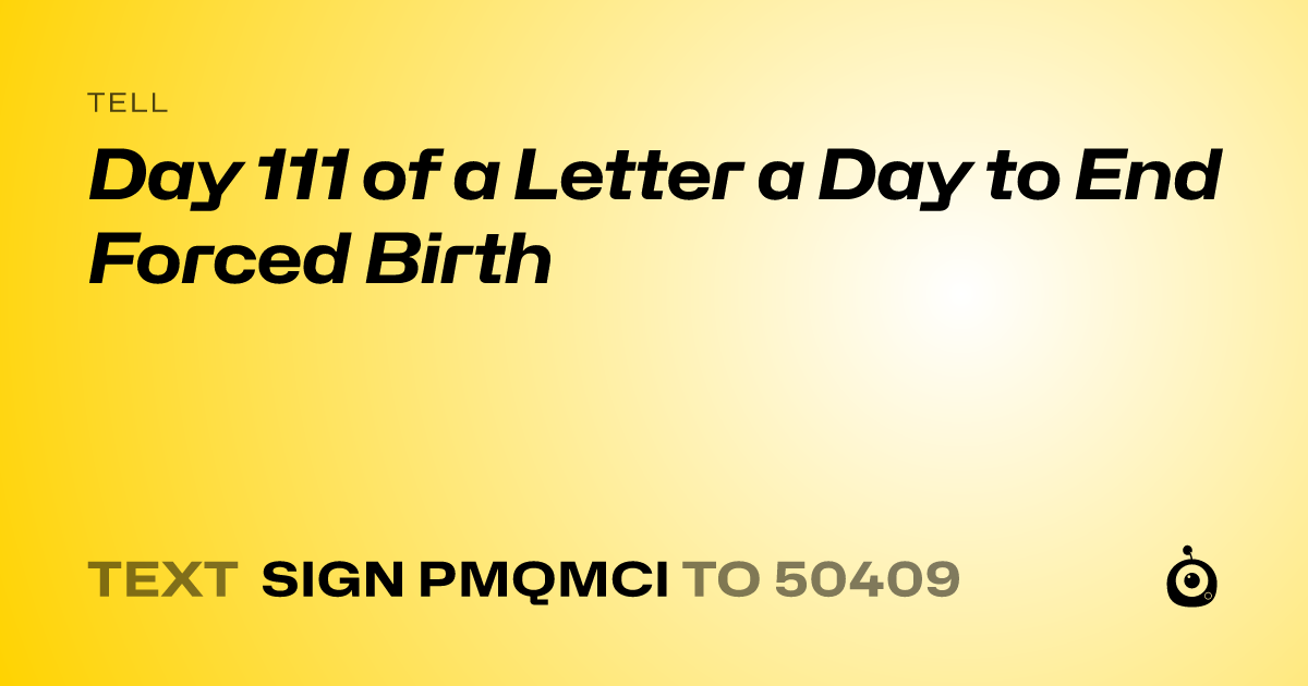 A shareable card that reads "tell : Day 111 of a Letter a Day to End Forced Birth" followed by "text sign PMQMCI to 50409"