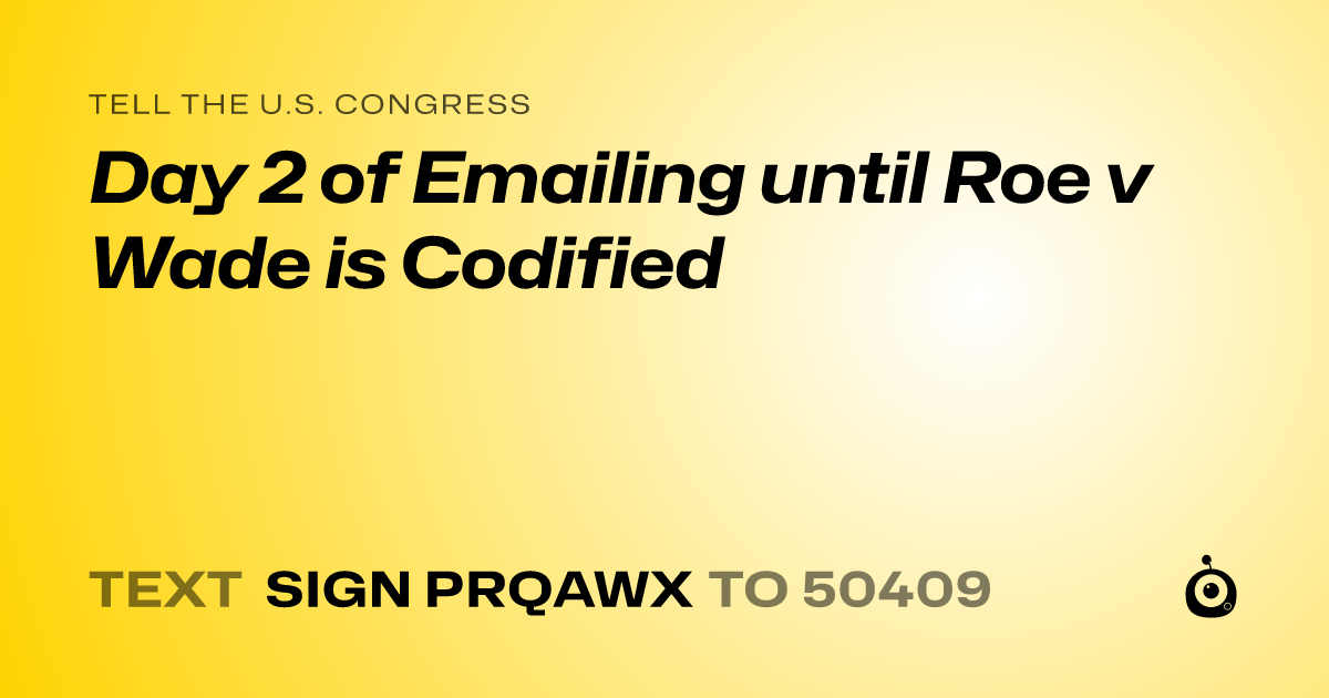 A shareable card that reads "tell the U.S. Congress: Day 2 of Emailing until Roe v Wade is Codified" followed by "text sign PRQAWX to 50409"